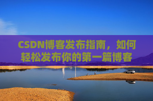 CSDN博客发布指南，如何轻松发布你的第一篇博客